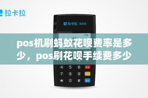 pos机刷蚂蚁花呗费率是多少，pos刷花呗手续费多少