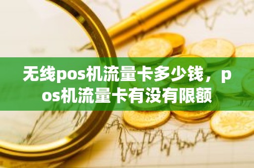 无线pos机流量卡多少钱,pos机流量卡有没有限额 无线pos机流量卡多少钱,pos机流量卡有没有限额