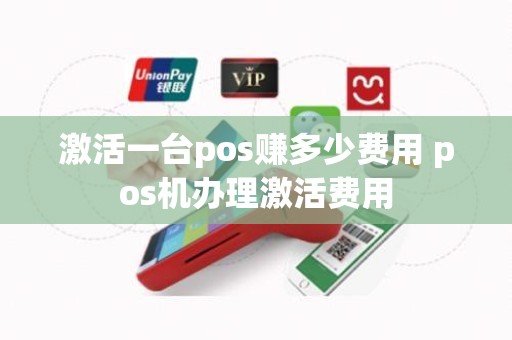 激活一台pos赚多少费用 pos机办理激活费用 激活一台pos赚多少费用 pos机办理激活费用