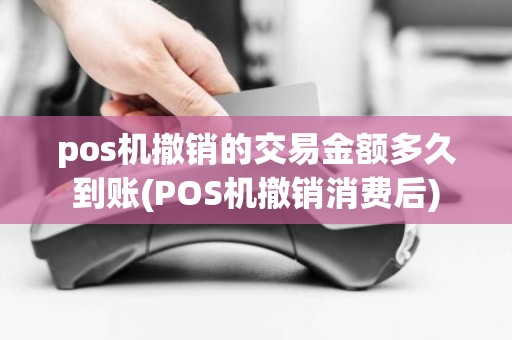 pos机撤销的交易金额多久到账(POS机撤销消费后)