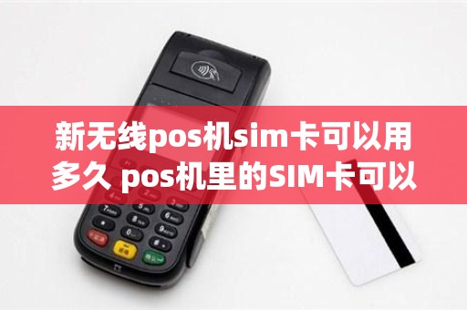 新无线pos机sim卡可以用多久 pos机里的SIM卡可以换着用么