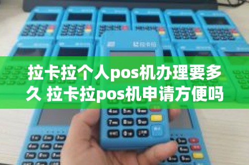 拉卡拉个人pos机办理要多久 拉卡拉pos机申请方便吗办理手续麻烦吗