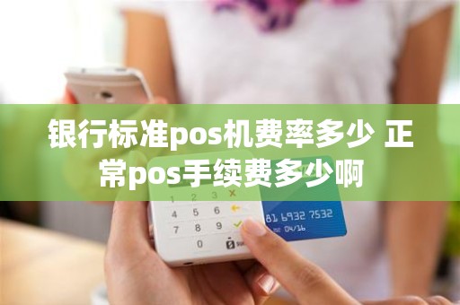 银行标准pos机费率多少 正常pos手续费多少啊