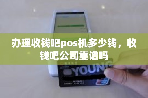 办理收钱吧pos机多少钱，收钱吧公司靠谱吗