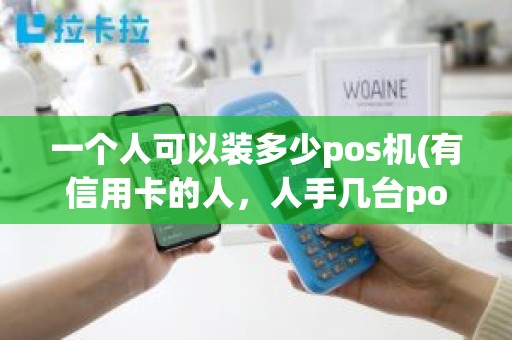 一个人可以装多少pos机(有信用卡的人，人手几台pos机比较合适 )