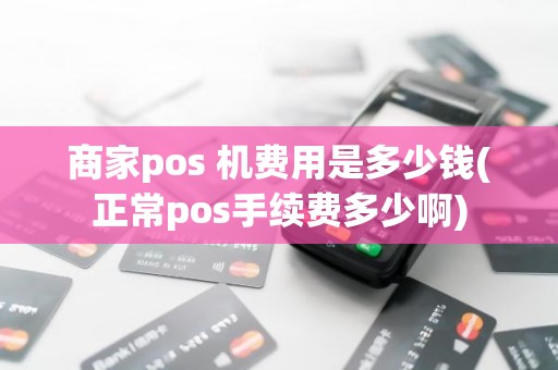 商家pos 机费用是多少钱(正常pos手续费多少啊)