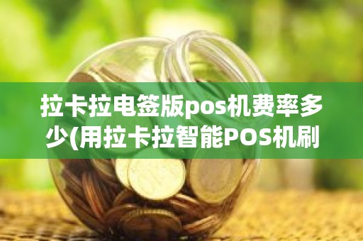 拉卡拉电签版pos机费率多少(用拉卡拉智能POS机刷卡费率是多少)