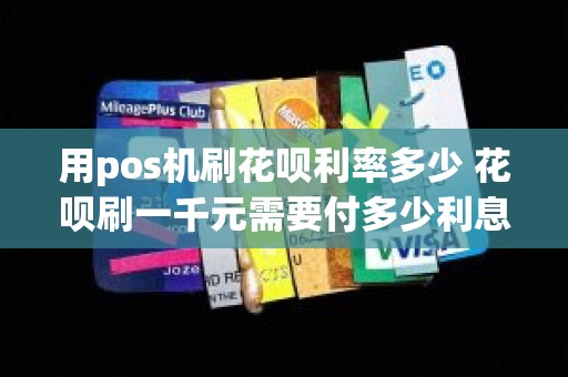用pos机刷花呗利率多少 花呗刷一千元需要付多少利息