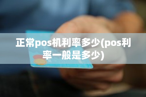 正常pos机利率多少(pos利率一般是多少)
