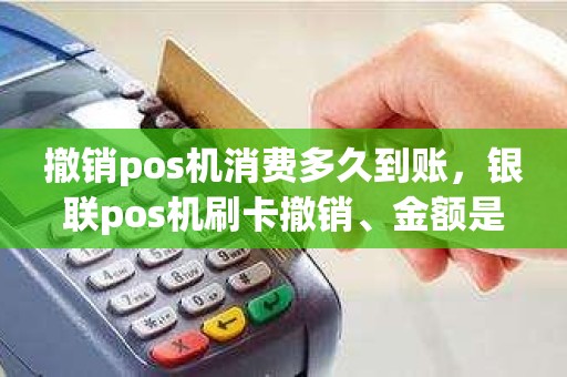 撤销pos机消费多久到账，银联pos机刷卡撤销、金额是否马上到账