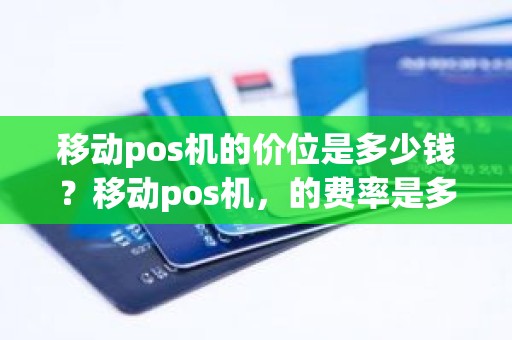移动pos机的价位是多少钱？移动pos机，的费率是多少