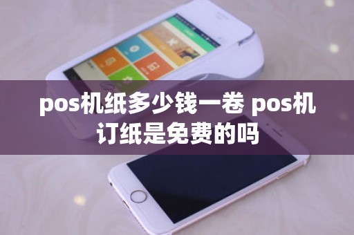 pos机纸多少钱一卷 pos机订纸是免费的吗