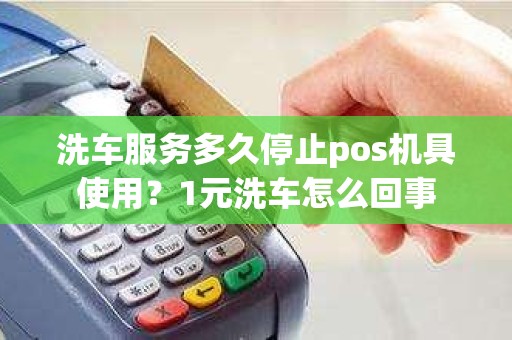 洗车服务多久停止pos机具使用？1元洗车怎么回事