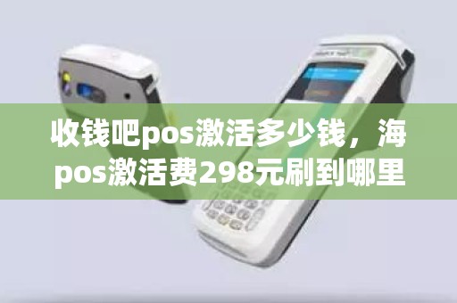 收钱吧pos激活多少钱，海pos激活费298元刷到哪里去了