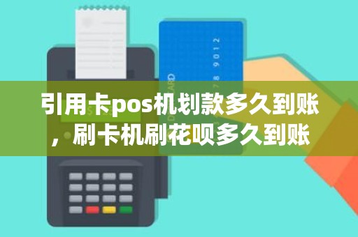 引用卡pos机划款多久到账，刷卡机刷花呗多久到账