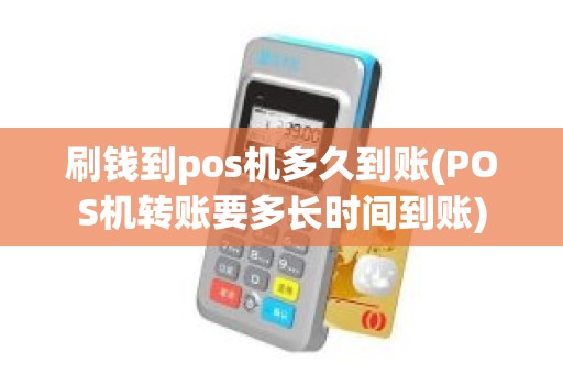 刷钱到pos机多久到账(POS机转账要多长时间到账)