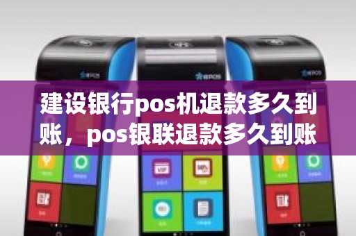 建设银行pos机退款多久到账，pos银联退款多久到账