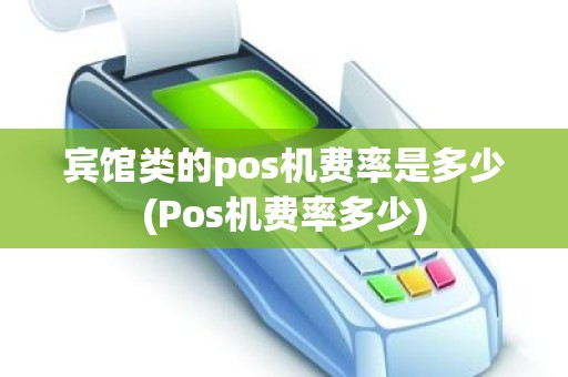 宾馆类的pos机费率是多少(Pos机费率多少)