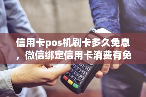 信用卡pos机刷卡多久免息，**绑定信用卡消费有免息期吗