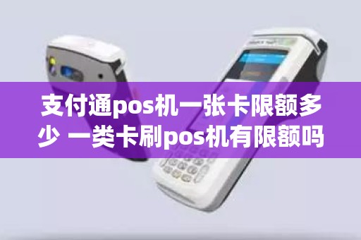 支付通pos机一张卡限额多少 一类卡刷pos机有限额吗 支付通pos机一张卡限额多少 一类卡刷pos机有限额吗