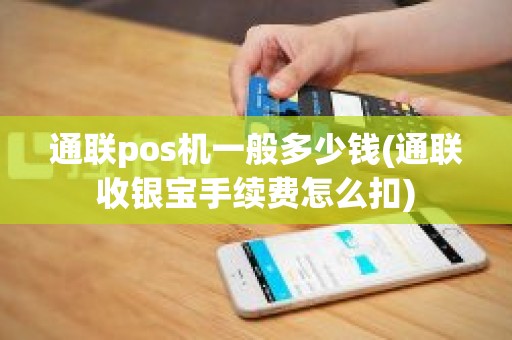 通联pos机一般多少钱(通联收银宝手续费怎么扣) 通联pos机一般多少钱(通联收银宝手续费怎么扣)