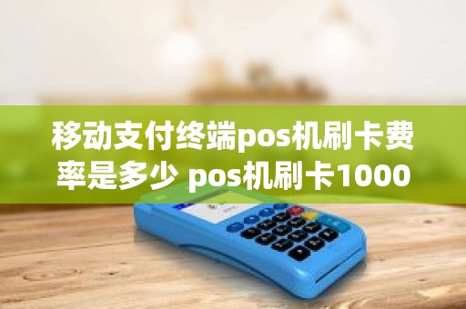 移动支付终端pos机刷卡费率是多少 pos机刷卡10000费率1%是多少手续费