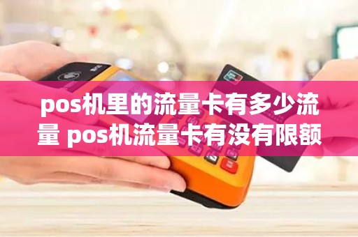 pos机里的流量卡有多少流量 pos机流量卡有没有限额