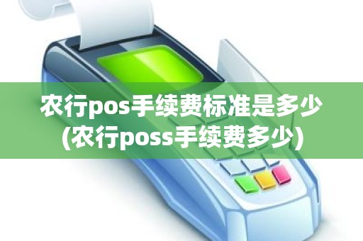 农行pos手续费标准是多少(农行poss手续费多少) 农行pos手续费标准是多少(农行poss手续费多少)