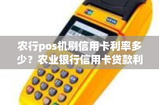 农行pos机刷信用卡利率多少？农业银行信用卡贷款利息怎么算