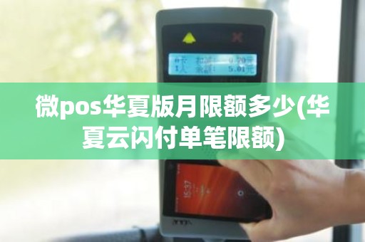 微pos华夏版月限额多少(华夏云闪付单笔限额)