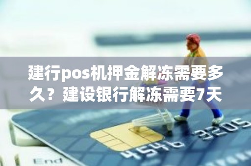 建行pos机押金解冻需要多久？建设银行解冻需要7天