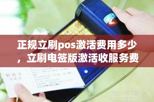 正规立刷pos激活费用多少，立刷电签版激活收服务费