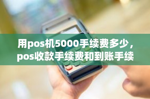 用pos机5000手续费多少，pos收款手续费和到账手续费