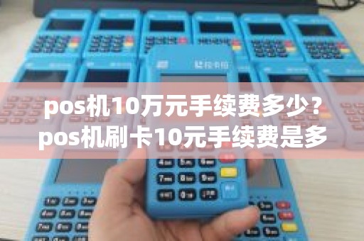 pos机10万元手续费多少？pos机刷卡10元手续费是多少