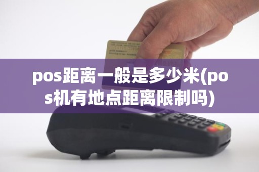 pos距离一般是多少米(pos机有地点距离限制吗)
