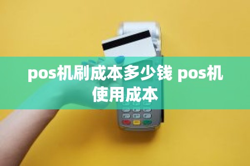 pos机刷成本多少钱 pos机使用成本