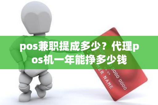 pos兼职提成多少？代理pos机一年能挣多少钱