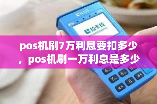 pos机刷7万利息要扣多少，pos机刷一万利息是多少