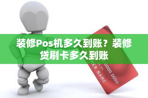 装修Pos机多久到账？装修贷刷卡多久到账