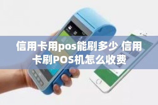 信用卡用pos能刷多少 信用卡刷POS机怎么收费