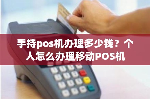 手持pos机办理多少钱？个人怎么办理移动POS机