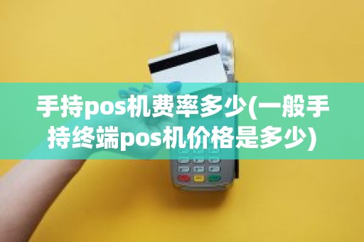 手持pos机费率多少(一般手持终端pos机价格是多少)