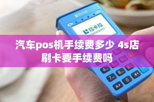 汽车pos机手续费多少 4s店刷卡要手续费吗