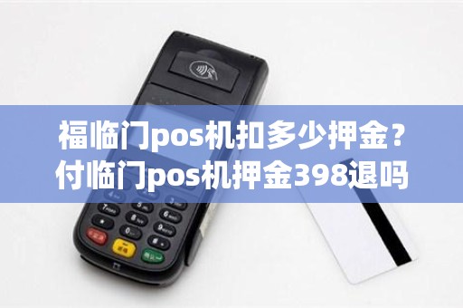 福临门pos机扣多少押金？付临门pos机押金398退吗