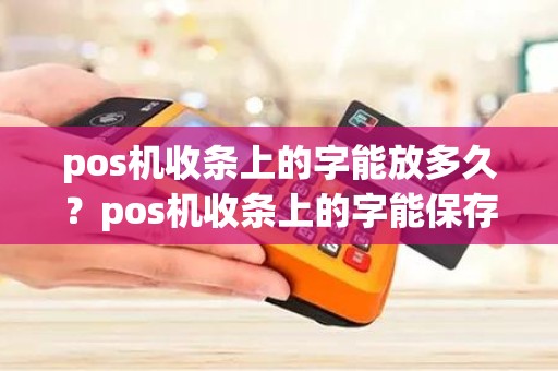 pos机收条上的字能放多久？pos机收条上的字能保存多久