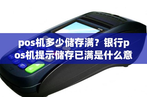 pos机多少储存满？银行pos机提示储存已满是什么意思