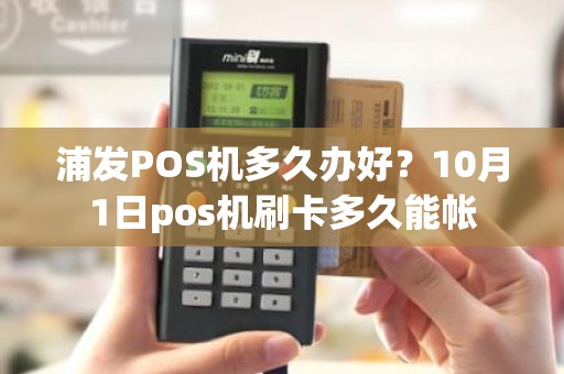 浦发POS机多久办好？10月1日pos机刷卡多久能帐