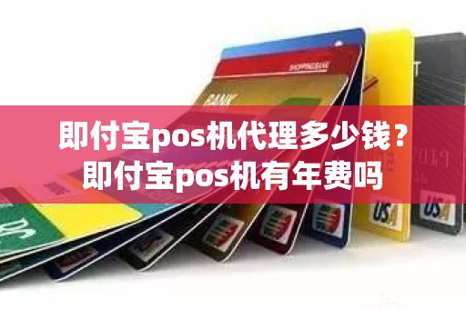 即付宝pos机代理多少钱？即付宝pos机有年费吗