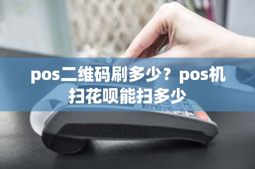 pos二维码刷多少？pos机扫花呗能扫多少