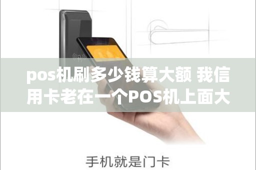 pos机刷多少钱算大额 我信用卡老在一个POS机上面大额消费好吗，注意什么